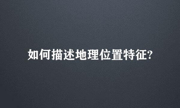 如何描述地理位置特征?