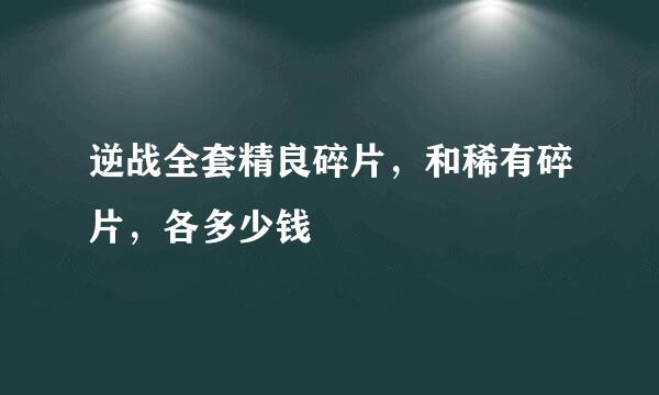 逆战全套精良碎片，和稀有碎片，各多少钱