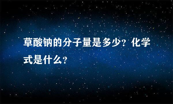 草酸钠的分子量是多少？化学式是什么？