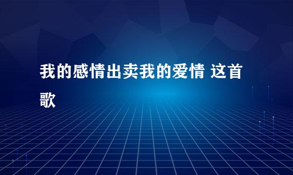 我的感情出卖我的爱情 这首歌