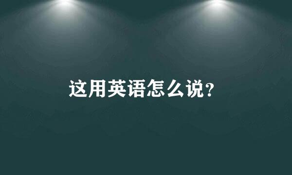 这用英语怎么说？