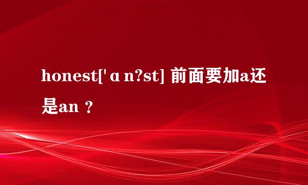 honest['ɑn?st] 前面要加a还是an ？