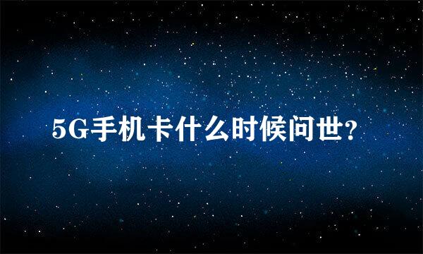 5G手机卡什么时候问世？