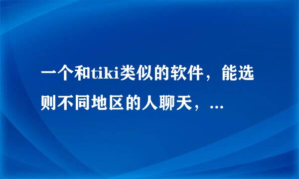 一个和tiki类似的软件，能选则不同地区的人聊天，是什么软件？