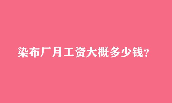 染布厂月工资大概多少钱？