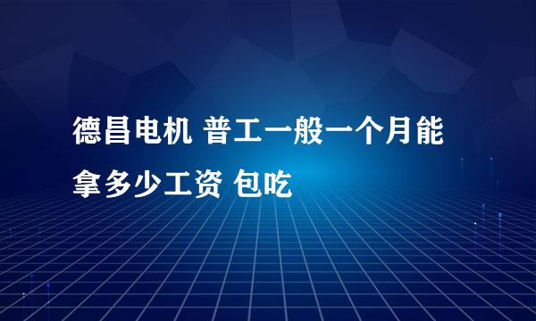 德昌电机 普工一般一个月能拿多少工资 包吃