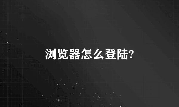 浏览器怎么登陆?