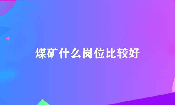 煤矿什么岗位比较好