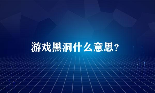 游戏黑洞什么意思？