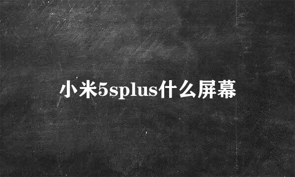 小米5splus什么屏幕