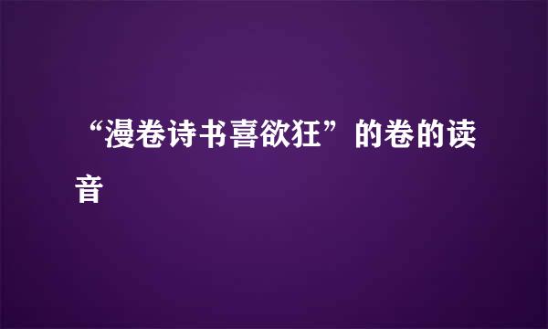 “漫卷诗书喜欲狂”的卷的读音