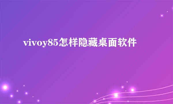 vivoy85怎样隐藏桌面软件