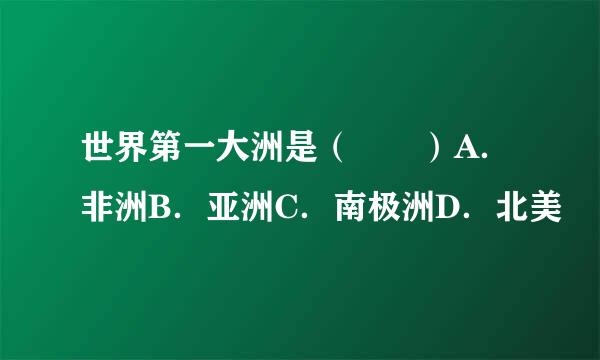 世界第一大洲是（　　）A．非洲B．亚洲C．南极洲D．北美