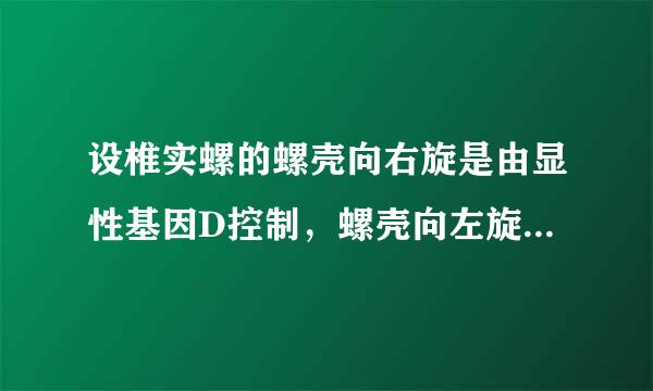 设椎实螺的螺壳向右旋是由显性基因D控制，螺壳向左旋是隐性基因d控制．若以两种椎实螺进行杂交（雌dd X