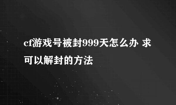 cf游戏号被封999天怎么办 求可以解封的方法