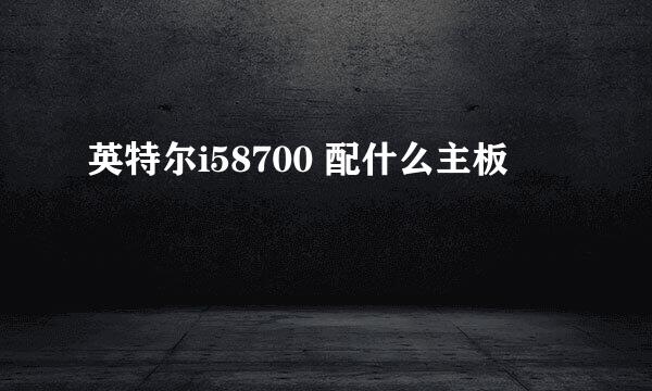 英特尔i58700 配什么主板