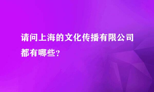 请问上海的文化传播有限公司都有哪些？