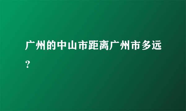 广州的中山市距离广州市多远？