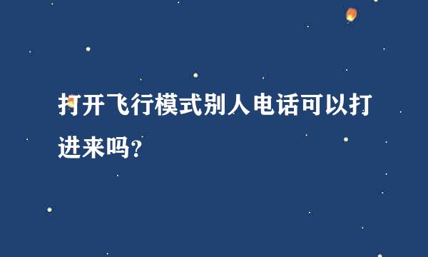 打开飞行模式别人电话可以打进来吗？