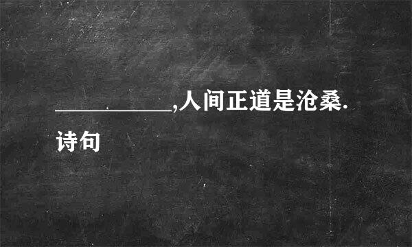 __________,人间正道是沧桑.  诗句