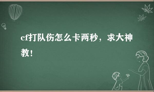 cf打队伤怎么卡两秒，求大神教！