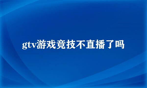 gtv游戏竞技不直播了吗