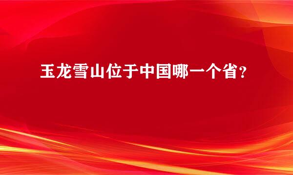 玉龙雪山位于中国哪一个省？