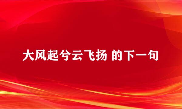 大风起兮云飞扬 的下一句