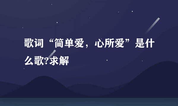 歌词“简单爱，心所爱”是什么歌?求解