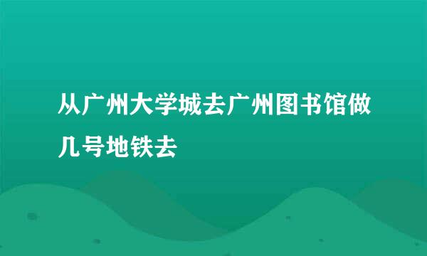 从广州大学城去广州图书馆做几号地铁去