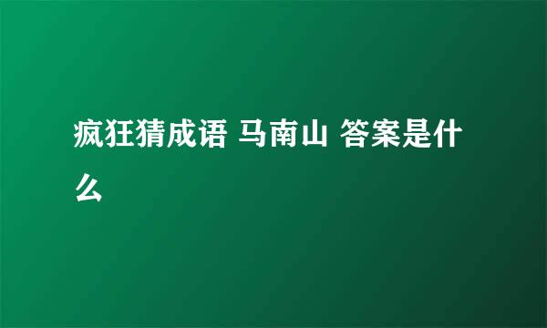 疯狂猜成语 马南山 答案是什么