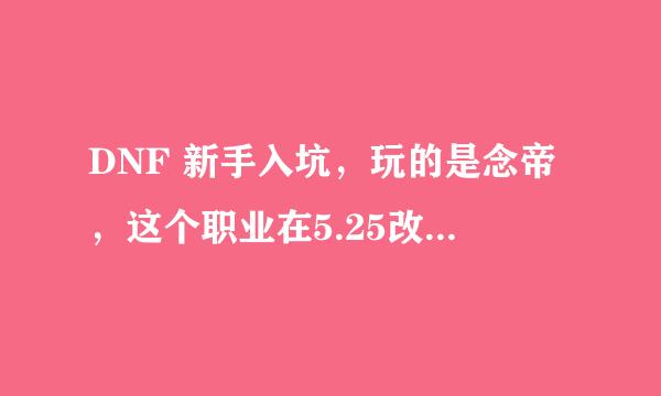 DNF 新手入坑，玩的是念帝，这个职业在5.25改版后，是固伤还是百分比，