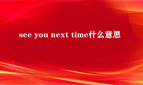 see you next time什么意思