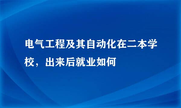 电气工程及其自动化在二本学校，出来后就业如何