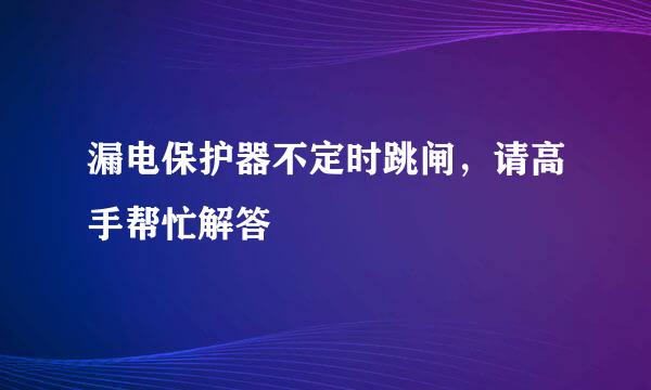 漏电保护器不定时跳闸，请高手帮忙解答