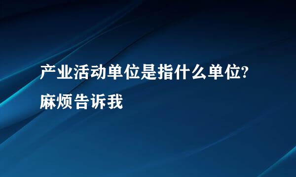 产业活动单位是指什么单位?麻烦告诉我