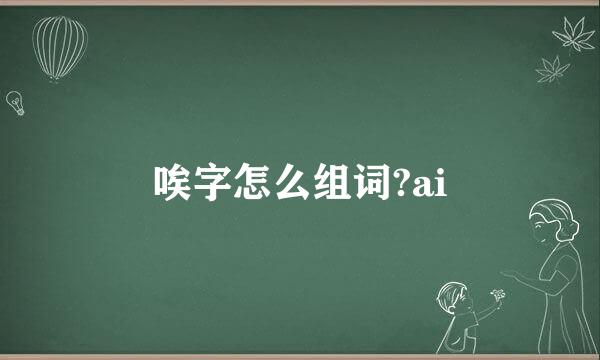 唉字怎么组词?ai