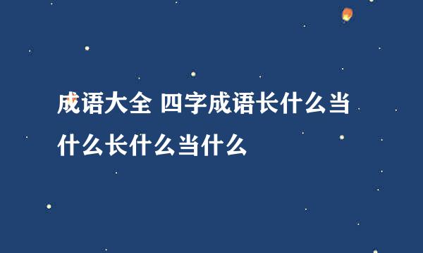 成语大全 四字成语长什么当什么长什么当什么