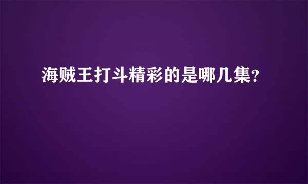 海贼王打斗精彩的是哪几集？