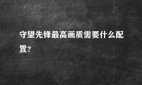 守望先锋最高画质需要什么配置？