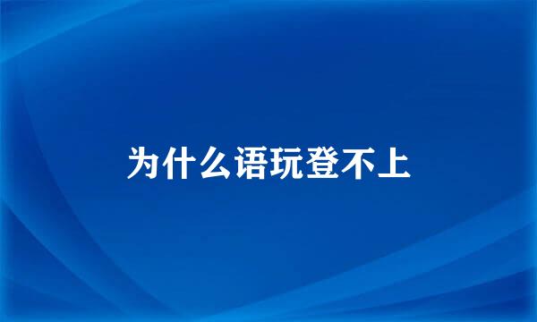 为什么语玩登不上