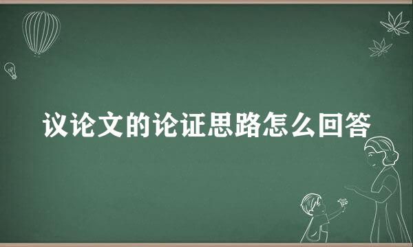 议论文的论证思路怎么回答