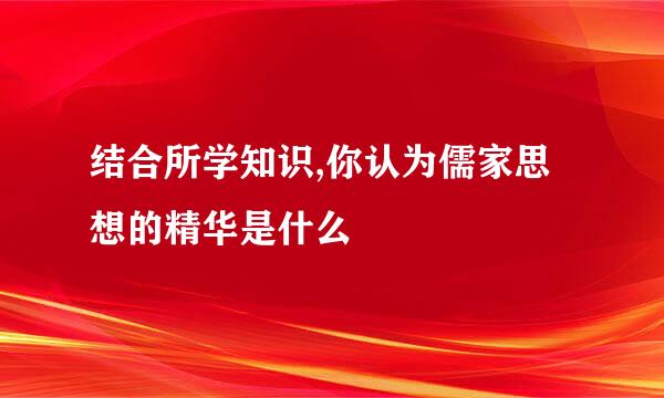 结合所学知识,你认为儒家思想的精华是什么