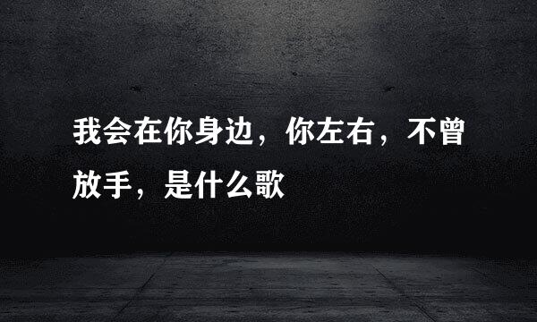 我会在你身边，你左右，不曾放手，是什么歌