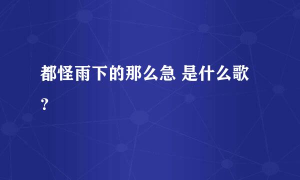 都怪雨下的那么急 是什么歌？