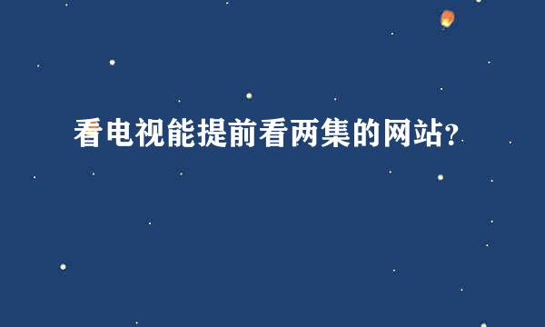 看电视能提前看两集的网站？