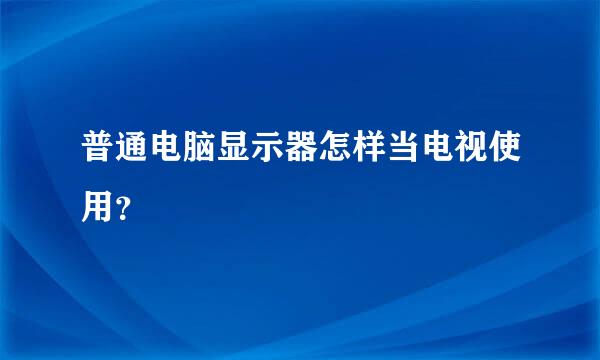 普通电脑显示器怎样当电视使用？