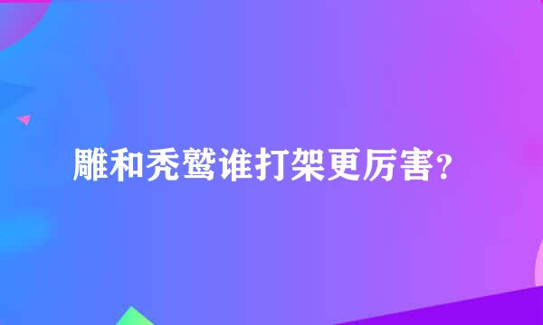 雕和秃鹫谁打架更厉害？