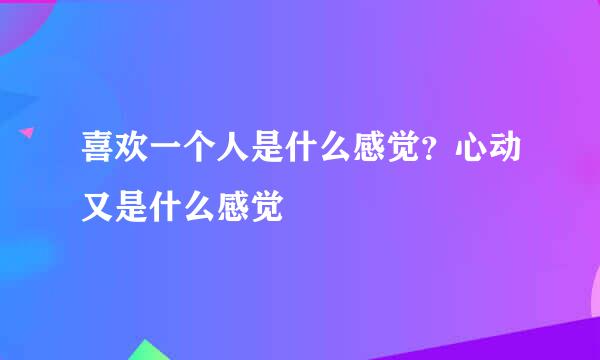 喜欢一个人是什么感觉？心动又是什么感觉