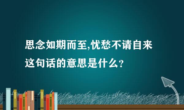 思念如期而至,忧愁不请自来这句话的意思是什么？